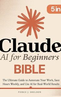 Book cover of "Claude AI for Beginners Bible" by Pierce J. Sheldon