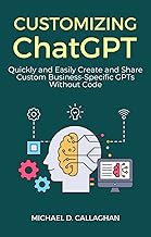 Book cover of "Customizing ChatGPT: Create and Share Custom Business-Specific GPTs Without Code"