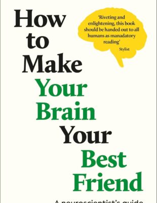 How to Make Your Brain Your Best Friend: A Neuroscientist's Guide to a Healthier, Happier Life