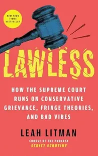 Lawless: How the Supreme Court Runs on Conservative Grievance, Fringe Theories, and Bad Vibes