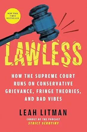 Lawless: How the Supreme Court Runs on Conservative Grievance, Fringe Theories, and Bad Vibes