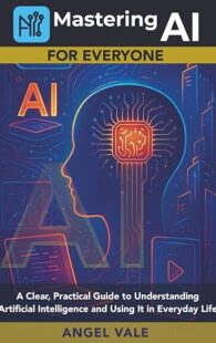 Book cover of "Mastering AI for Everyone" by Angel Vale