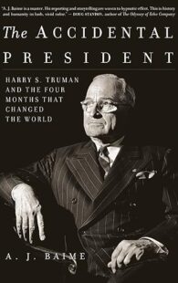 The Accidental President: Harry S. Truman and the Four Months That Changed the World ― A Narrative History about the End of WWII and the Atomic Bomb