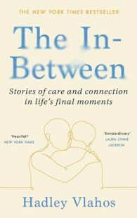 The In-Between: Stories of Care and Connection in Life’s Final Moments